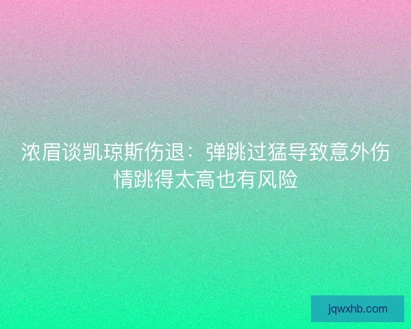 浓眉谈凯琼斯伤退：弹跳过猛导致意外伤情跳得太高也有风险
