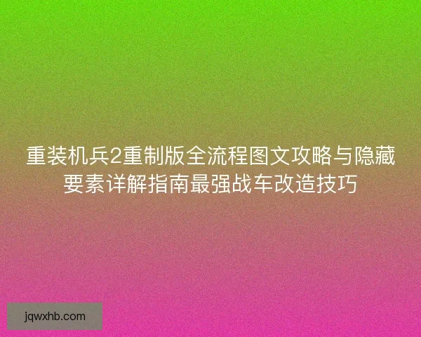 重装机兵2重制版全流程图文攻略与隐藏要素详解指南最强战车改造技巧