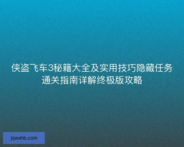 侠盗飞车3秘籍大全及实用技巧隐藏任务通关指南详解终极版攻略 侠盗飞车3秘籍大全及实用技巧隐藏任务通关指南详解终极版攻略