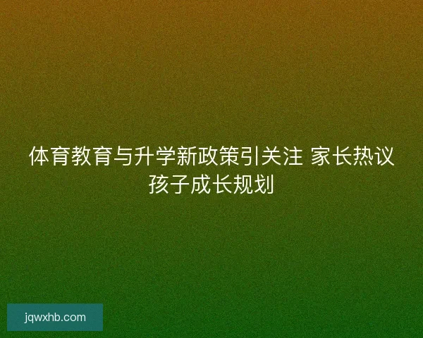 体育教育与升学新政策引关注 家长热议孩子成长规划