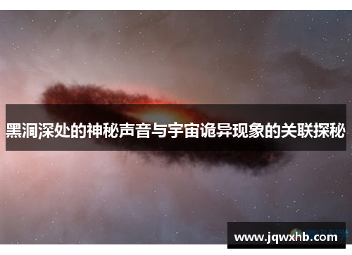 黑洞深处的神秘声音与宇宙诡异现象的关联探秘