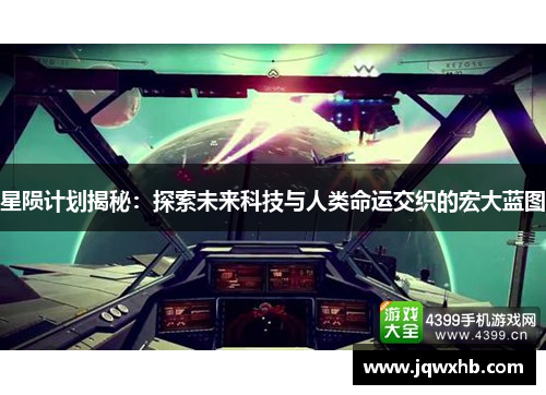 星陨计划揭秘：探索未来科技与人类命运交织的宏大蓝图